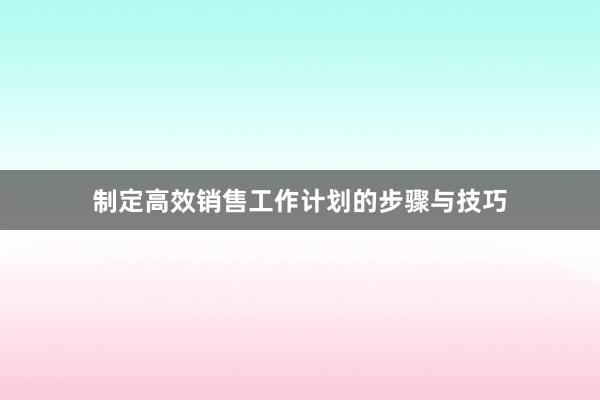 制定高效销售工作计划的步骤与技巧