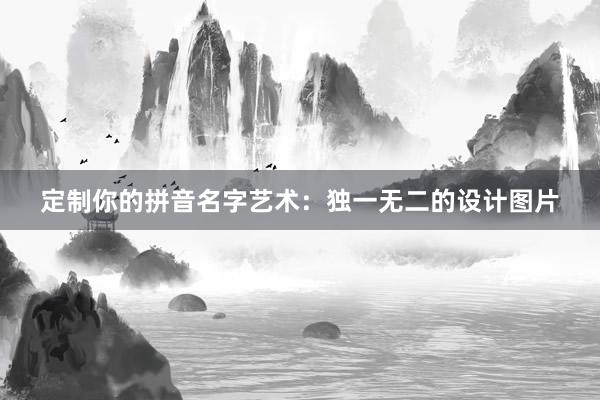 定制你的拼音名字艺术：独一无二的设计图片